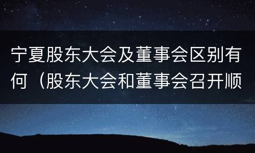 宁夏股东大会及董事会区别有何（股东大会和董事会召开顺序）
