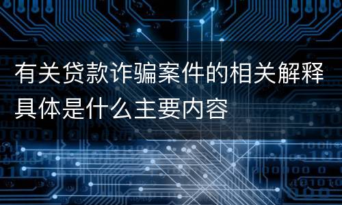 有关贷款诈骗案件的相关解释具体是什么主要内容