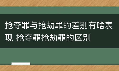 抢夺罪与抢劫罪的差别有啥表现 抢夺罪抢劫罪的区别
