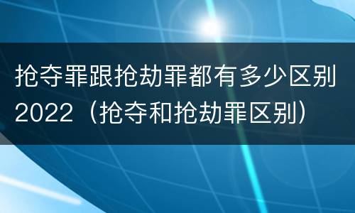 抢夺罪跟抢劫罪都有多少区别2022（抢夺和抢劫罪区别）