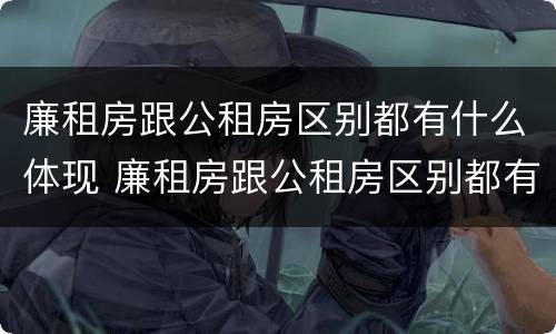 廉租房跟公租房区别都有什么体现 廉租房跟公租房区别都有什么体现呢