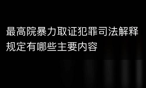 最高院暴力取证犯罪司法解释规定有哪些主要内容