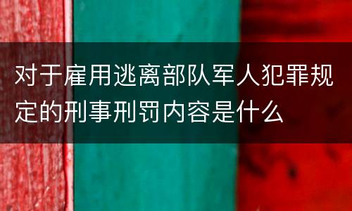 对于雇用逃离部队军人犯罪规定的刑事刑罚内容是什么
