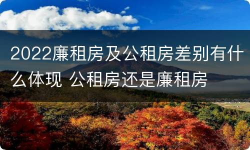 2022廉租房及公租房差别有什么体现 公租房还是廉租房