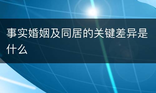 事实婚姻及同居的关键差异是什么