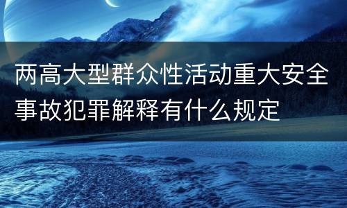 两高大型群众性活动重大安全事故犯罪解释有什么规定 两高大型群众性活动重大安全事故犯罪解释有什么规定