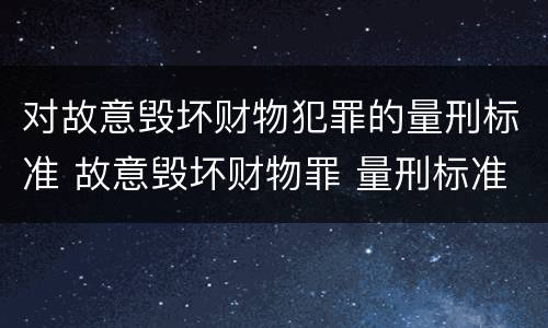 对故意毁坏财物犯罪的量刑标准 故意毁坏财物罪 量刑标准