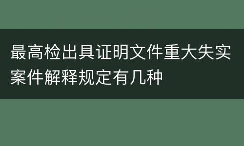 最高检出具证明文件重大失实案件解释规定有几种