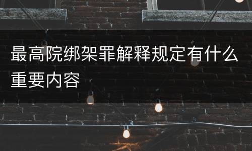 最高院绑架罪解释规定有什么重要内容