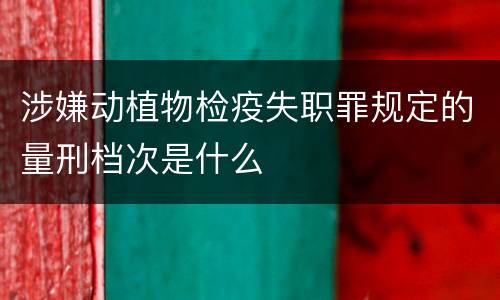 涉嫌动植物检疫失职罪规定的量刑档次是什么