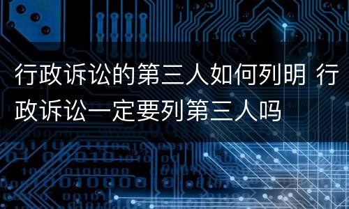 行政诉讼的第三人如何列明 行政诉讼一定要列第三人吗