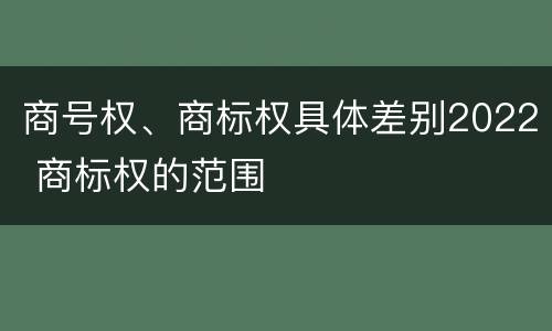 商号权、商标权具体差别2022 商标权的范围