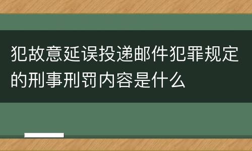 犯故意延误投递邮件犯罪规定的刑事刑罚内容是什么