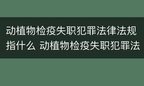 动植物检疫失职犯罪法律法规指什么 动植物检疫失职犯罪法律法规指什么呢