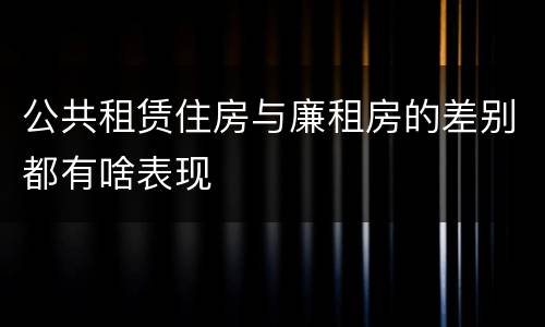 公共租赁住房与廉租房的差别都有啥表现