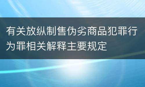 有关放纵制售伪劣商品犯罪行为罪相关解释主要规定