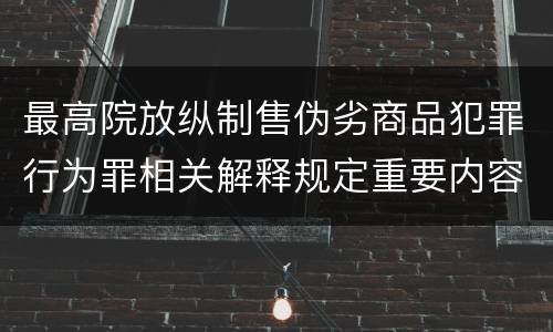 最高院放纵制售伪劣商品犯罪行为罪相关解释规定重要内容有哪些