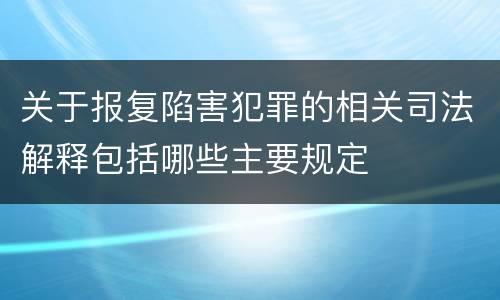 关于报复陷害犯罪的相关司法解释包括哪些主要规定