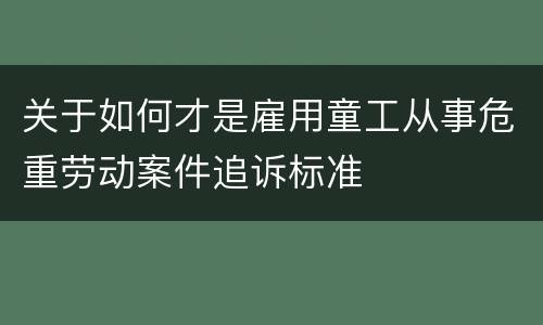 关于如何才是雇用童工从事危重劳动案件追诉标准
