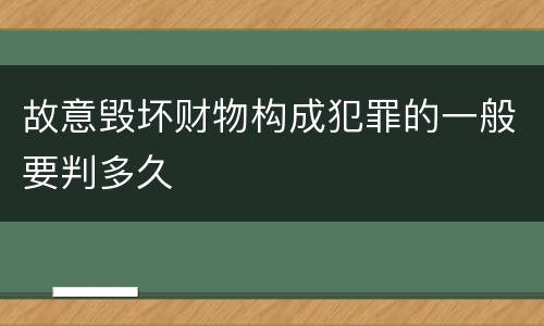 故意毁坏财物构成犯罪的一般要判多久