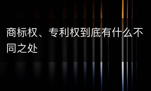 商标权、专利权到底有什么不同之处