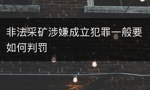 非法采矿涉嫌成立犯罪一般要如何判罚