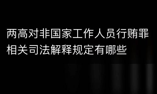 两高对非国家工作人员行贿罪相关司法解释规定有哪些
