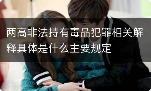 两高非法持有毒品犯罪相关解释具体是什么主要规定