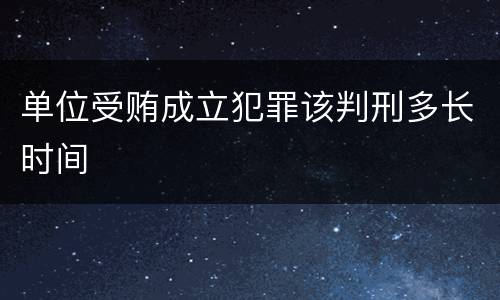 单位受贿成立犯罪该判刑多长时间