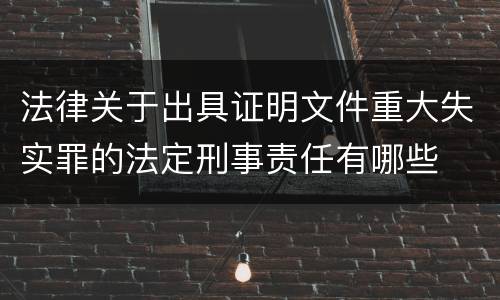 法律关于出具证明文件重大失实罪的法定刑事责任有哪些