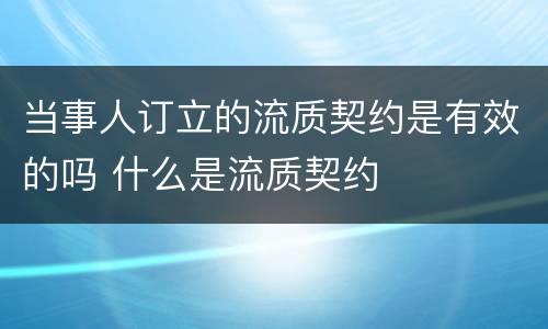 当事人订立的流质契约是有效的吗 什么是流质契约