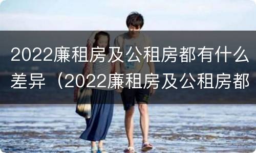 2022廉租房及公租房都有什么差异（2022廉租房及公租房都有什么差异呢）
