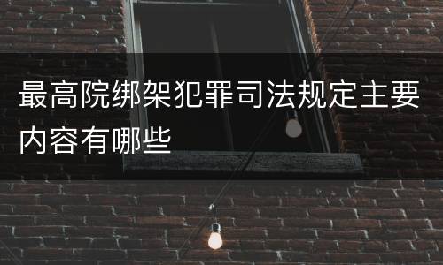 最高院绑架犯罪司法规定主要内容有哪些