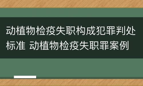 动植物检疫失职构成犯罪判处标准 动植物检疫失职罪案例