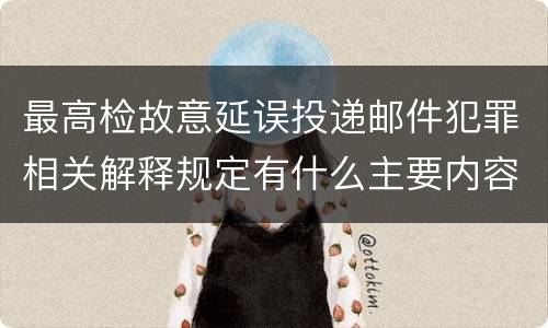 最高检故意延误投递邮件犯罪相关解释规定有什么主要内容