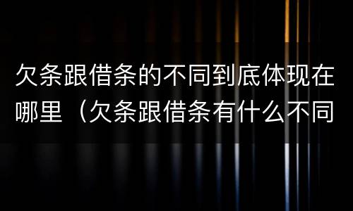 欠条跟借条的不同到底体现在哪里（欠条跟借条有什么不同）