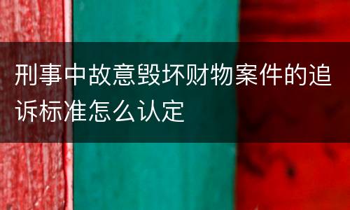 刑事中故意毁坏财物案件的追诉标准怎么认定