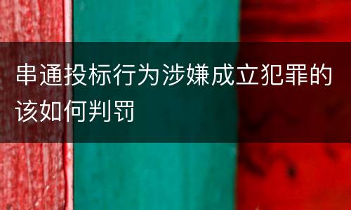 串通投标行为涉嫌成立犯罪的该如何判罚