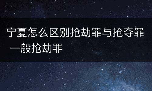 宁夏怎么区别抢劫罪与抢夺罪 一般抢劫罪
