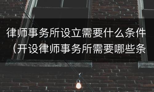 律师事务所设立需要什么条件（开设律师事务所需要哪些条件）