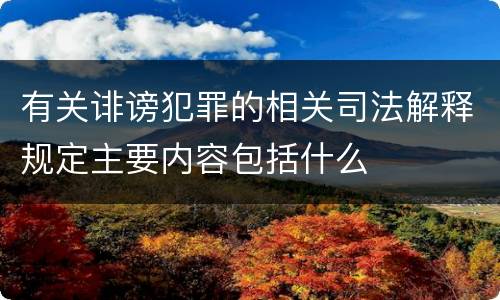 有关诽谤犯罪的相关司法解释规定主要内容包括什么