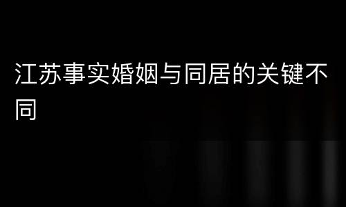 江苏事实婚姻与同居的关键不同