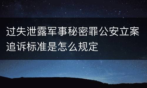 过失泄露军事秘密罪公安立案追诉标准是怎么规定