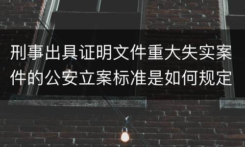 刑事出具证明文件重大失实案件的公安立案标准是如何规定