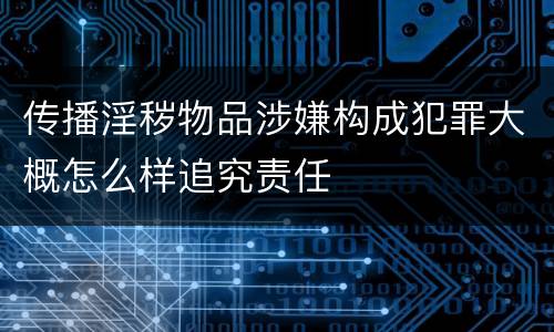 传播淫秽物品涉嫌构成犯罪大概怎么样追究责任