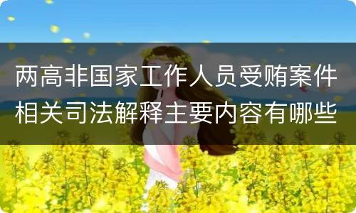 两高非国家工作人员受贿案件相关司法解释主要内容有哪些