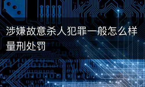 涉嫌故意杀人犯罪一般怎么样量刑处罚