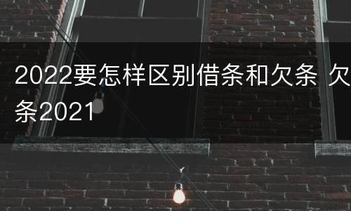 2022要怎样区别借条和欠条 欠条2021