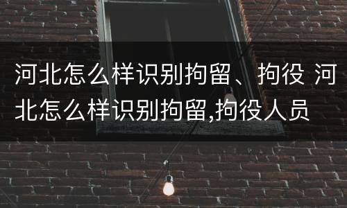 河北怎么样识别拘留、拘役 河北怎么样识别拘留,拘役人员