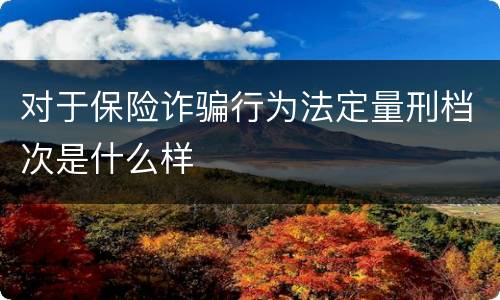 对于保险诈骗行为法定量刑档次是什么样